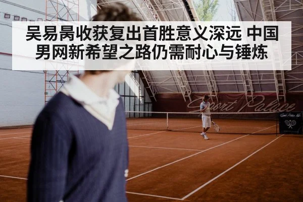吴易昺收获复出首胜意义深远 中国男网新希望之路仍需耐心与锤炼