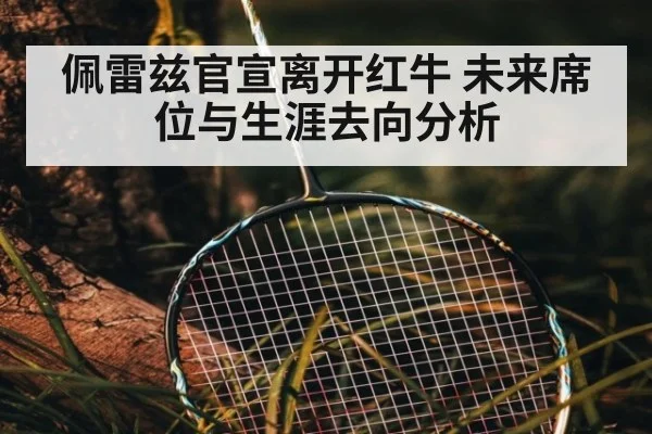 佩雷兹官宣离开红牛 未来席位与生涯去向分析