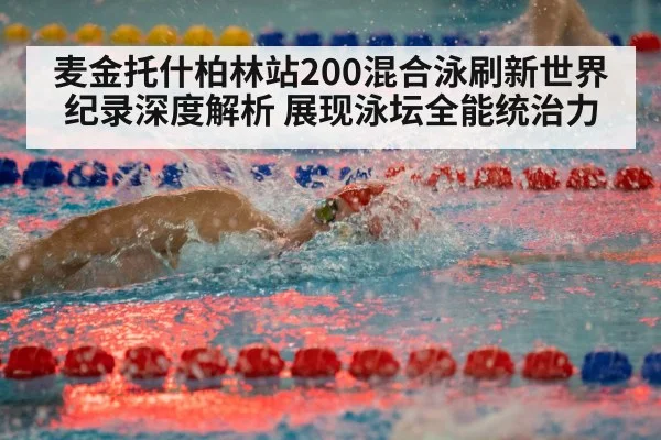 麦金托什柏林站200混合泳刷新世界纪录深度解析 展现泳坛全能统治力