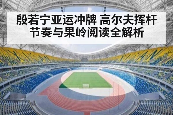 殷若宁亚运冲牌 高尔夫挥杆节奏与果岭阅读全解析