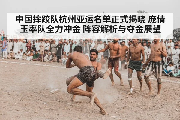 中国摔跤队杭州亚运名单正式揭晓 庞倩玉率队全力冲金 阵容解析与夺金展望