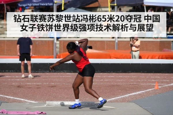 钻石联赛苏黎世站冯彬65米20夺冠 中国女子铁饼世界级强项技术解析与展望