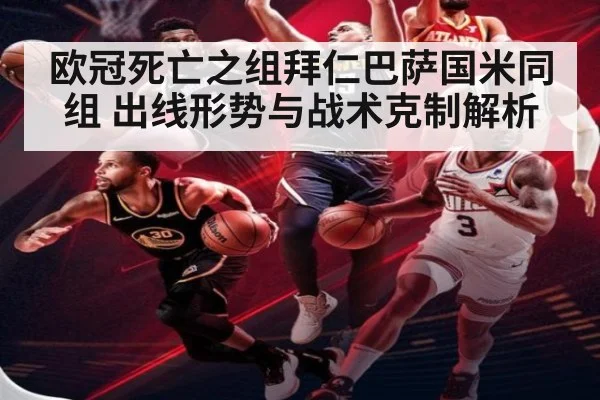 欧冠死亡之组拜仁巴萨国米同组 出线形势与战术克制解析