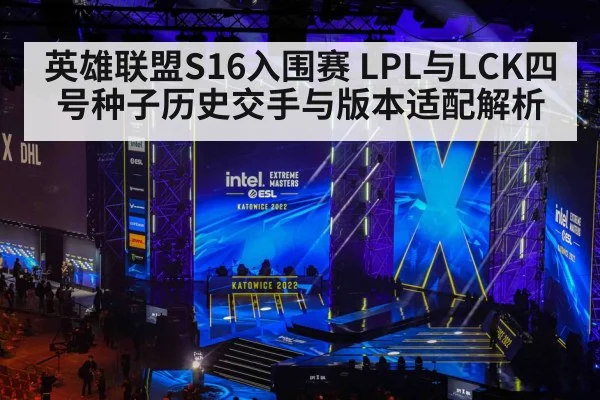 英雄联盟S16入围赛 LPL与LCK四号种子历史交手与版本适配解析