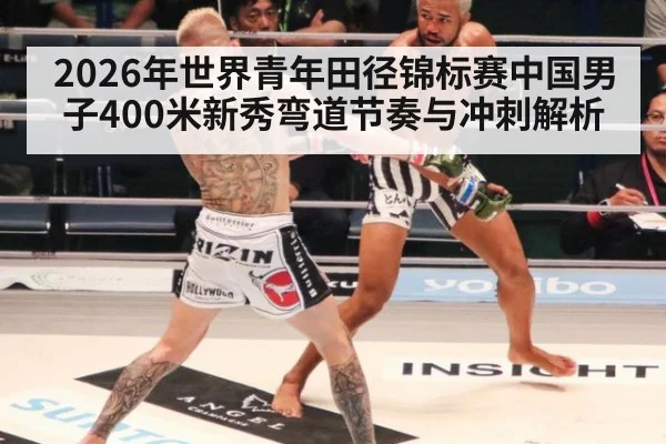 2026年世界青年田径锦标赛中国男子400米新秀弯道节奏与冲刺解析