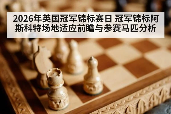 2026年英国冠军锦标赛日 冠军锦标阿斯科特场地适应前瞻与参赛马匹分析