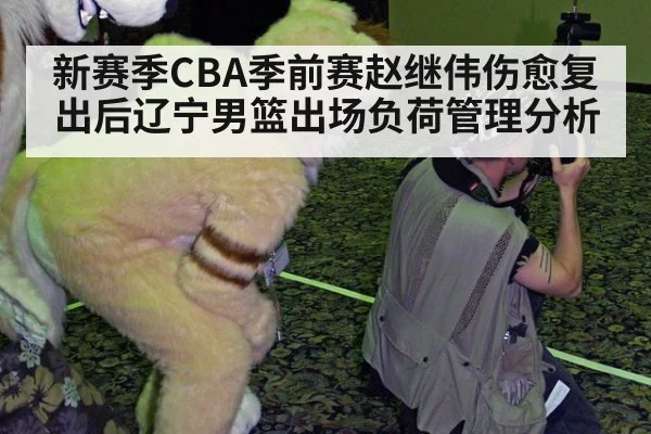 新赛季CBA季前赛赵继伟伤愈复出后辽宁男篮出场负荷管理分析