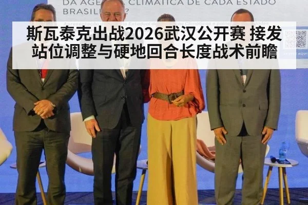 斯瓦泰克出战2026武汉公开赛 接发站位调整与硬地回合长度战术前瞻