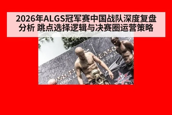 2026年ALGS冠军赛中国战队深度复盘分析 跳点选择逻辑与决赛圈运营策略