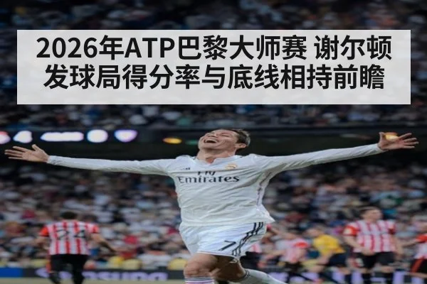 2026年ATP巴黎大师赛 谢尔顿发球局得分率与底线相持前瞻